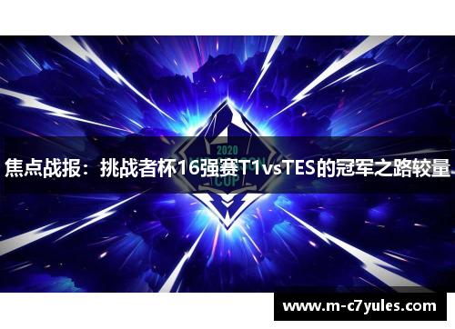 焦点战报：挑战者杯16强赛T1vsTES的冠军之路较量
